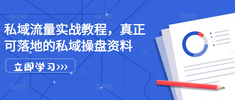 私域流量实战教程，真正可落地的私域操盘资料-晓有财道