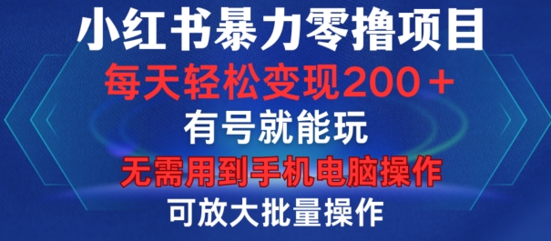 小红书暴力零撸项目，有号就能玩，单号每天变现1到15元，可放大批量操作，无需手机电脑操作【揭秘】-晓有财道