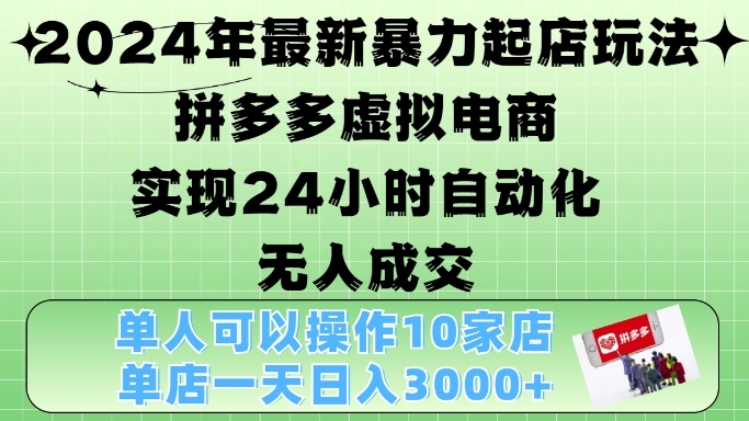 2024年最新暴力起店玩法，拼多多虚拟电商4.0，24小时实现自动化无人成交，单店月入3000+【揭秘】-晓有财道