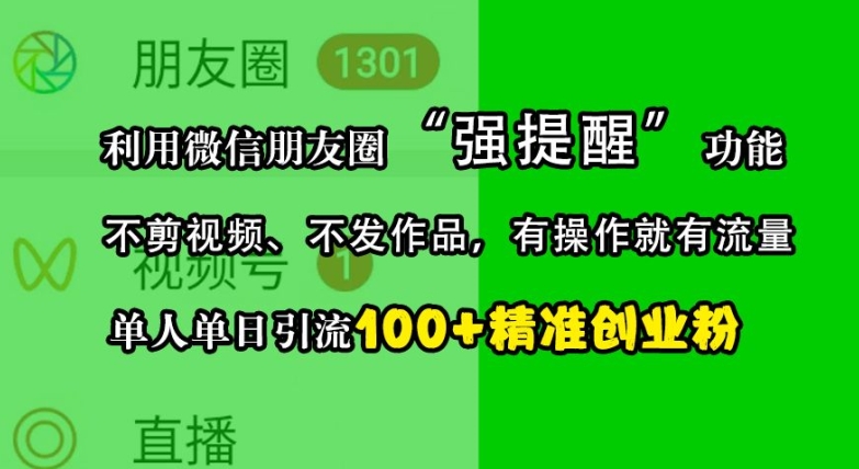 利用微信朋友圈“强提醒”功能，引流精准创业粉，不剪视频、不发作品，单人单日引流100+创业粉-晓有财道