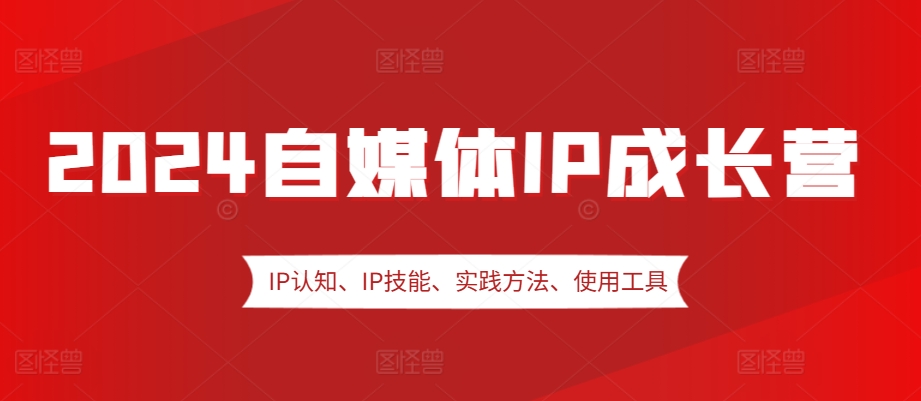 2024自媒体IP成长营，IP认知、IP技能、实践方法、使用工具、嘉宾分享等-晓有财道