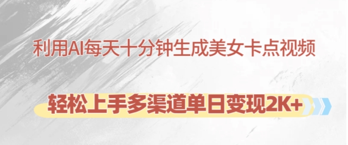 利用AI每天十分钟制作美女卡点视频，轻松上手多渠道单日变现2K+-晓有财道