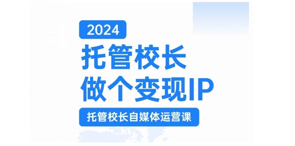 2024托管校长做个变现IP，托管校长自媒体运营课，利用短视频实现校区利润翻番-晓有财道