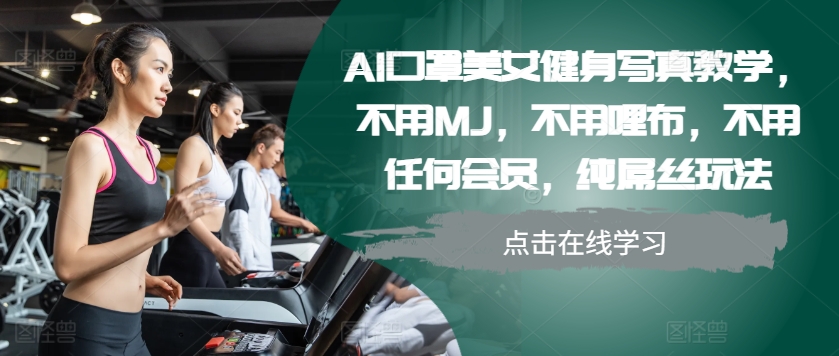AI口罩美女健身写真教学，不用MJ，不用哩布，不用任何会员，纯屌丝玩法-晓有财道